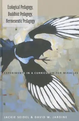 Ecological Pedagogy, Buddhist Pedagogy, Hermeneutic Pedagogy; Experiments in a Curriculum for Miracles (Pedagogía ecológica, pedagogía budista, pedagogía hermenéutica; experimentos en un plan de estudios para los milagros) - Ecological Pedagogy, Buddhist Pedagogy, Hermeneutic Pedagogy; Experiments in a Curriculum for Miracles