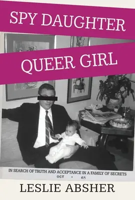 Hija espía, chica queer: En busca de la verdad y la aceptación en una familia de secretos - Spy Daughter, Queer Girl: In Search of Truth and Acceptance in a Family of Secrets