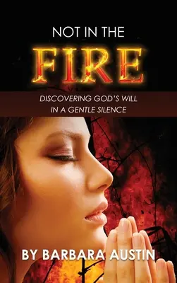 No en el Fuego Descubrir la voluntad de Dios en un silencio apacible - Not in the Fire: Discovering God's will in a Gentle Silence