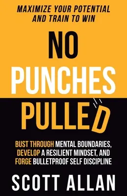 No Punches Pulled: Supera los Límites Mentales, Desarrolla una Mentalidad Resistente y Forja una Autodisciplina a Prueba de Balas - No Punches Pulled: Bust Through Mental Boundaries, Develop a Resilient Mindset, and Forge Bulletproof Self Discipline