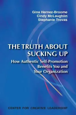 La verdad sobre la adulación: Cómo la auténtica autopromoción te beneficia a ti y a tu organización - The Truth about Sucking Up: How Authentic Self-Promotion Benefits You and Your Organization