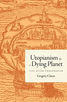 Utopía para un planeta moribundo: La vida después del consumismo - Utopianism for a Dying Planet: Life After Consumerism