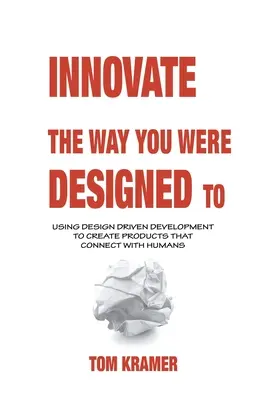 Innovate the Way You Were Designed To: Desarrollo basado en el diseño para crear productos que conecten con las personas - Innovate the Way You Were Designed To: Using Design Driven Development to Create Products That Connect with Humans