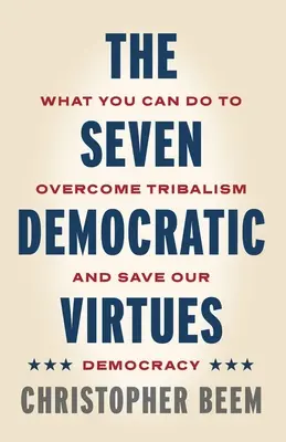 Las siete virtudes democráticas: lo que usted puede hacer para superar el tribalismo y salvar nuestra democracia - The Seven Democratic Virtues: What You Can Do to Overcome Tribalism and Save Our Democracy