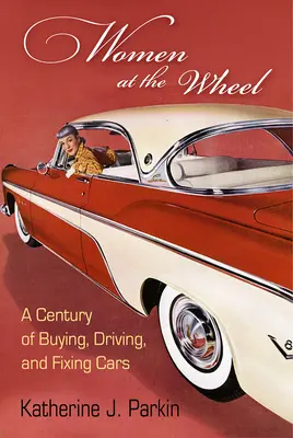 Mujeres al volante: Un siglo comprando, conduciendo y arreglando coches - Women at the Wheel: A Century of Buying, Driving, and Fixing Cars