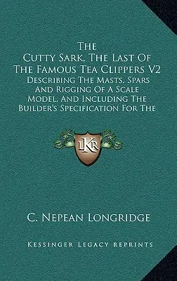 El Cutty Sark, El Último De Los Famosos Clippers De Té V2: Descripción de los mástiles, la arboladura y el aparejo de un modelo a escala, con indicaciones específicas para el constructor. - The Cutty Sark, The Last Of The Famous Tea Clippers V2: Describing The Masts, Spars And Rigging Of A Scale Model, And Including The Builder's Specific