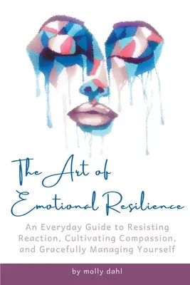 El arte de la resiliencia emocional: Una Guía Cotidiana para Resistir la Reacción, Cultivar la Compasión y Manejarse con Gracia - The Art of Emotional Resilience: An Everyday Guide to Resisting Reaction, Cultivating Compassion, and Gracefully Managing Yourself