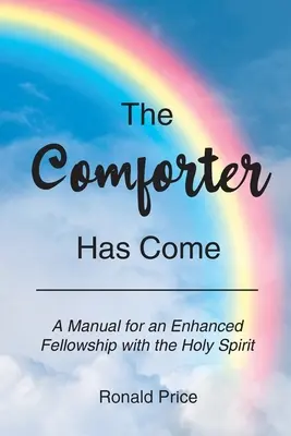 El Consolador Ha Llegado: Un Manual Para Una Mayor Confraternidad Con El Espíritu Santo - The Comforter Has Come: A Manual for an Enhanced Fellowship with the Holy Spirit