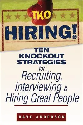 Contratación TKO: Diez estrategias demoledoras para reclutar, entrevistar y contratar a gente estupenda - TKO Hiring!: Ten Knockout Strategies for Recruiting, Interviewing, and Hiring Great People