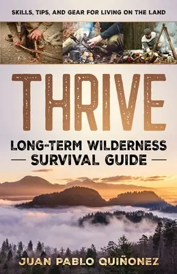 Thrive: Guía de supervivencia a largo plazo en la naturaleza; habilidades, consejos y equipo para vivir en la tierra - Thrive: Long-Term Wilderness Survival Guide; Skills, Tips, and Gear for Living on the Land