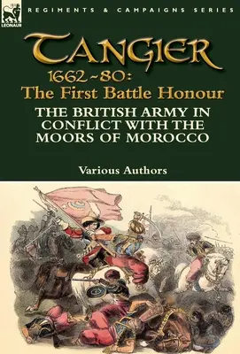 Tánger 1662-80: El honor de la primera batalla - El ejército británico en conflicto con los moros de Marruecos - Tangier 1662-80: The First Battle Honour-The British Army in Conflict With the Moors of Morocco