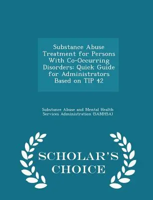 Substance Abuse Treatment for Persons with Co-Occurring Disorders: Guía rápida para administradores basada en el consejo 42 - Scholar's Choice Edition - Substance Abuse Treatment for Persons with Co-Occurring Disorders: Quick Guide for Administrators Based on Tip 42 - Scholar's Choice Edition