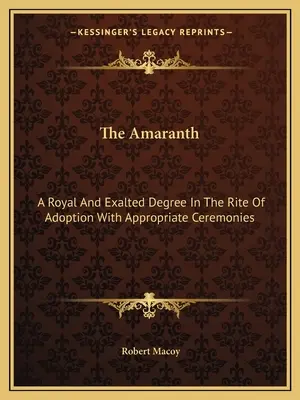 El Amaranto: Un Grado Real y Exaltado en el Rito de Adopción con Ceremonias Apropiadas - The Amaranth: A Royal And Exalted Degree In The Rite Of Adoption With Appropriate Ceremonies