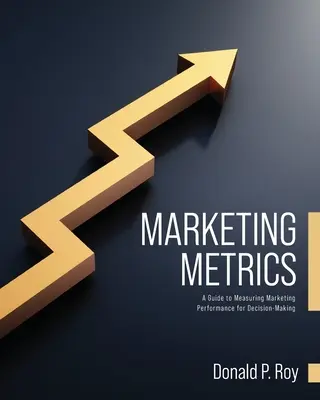 Métricas de marketing: Una guía para medir el rendimiento del marketing para la toma de decisiones - Marketing Metrics: A Guide to Measuring Marketing Performance for Decision-Making