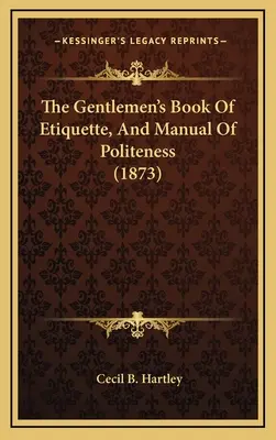 Libro de etiqueta y manual de cortesía para caballeros (1873) - The Gentlemen's Book Of Etiquette, And Manual Of Politeness (1873)