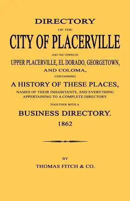 Directorio de la ciudad de Placerville y de los pueblos de Upper Placerville, El Dorado, Georgetown y Coloma, que contiene la historia de estos lugares y los nombres de sus habitantes. - Directory of the City of Placerville and Towns of Upper Placerville, El Dorado, Georgetown, and Coloma, containing A History of These Places, Names of