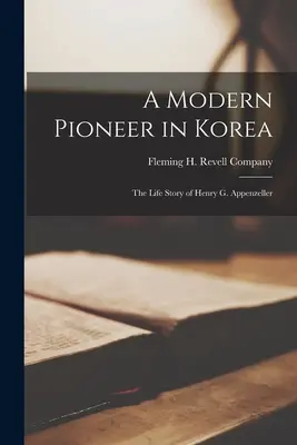 Un pionero moderno en Corea; la vida de Henry G. Appenzeller - A Modern Pioneer in Korea; the Life Story of Henry G. Appenzeller