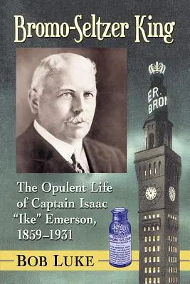 Bromo-Seltzer King: La opulenta vida del capitán Isaac Ike Emerson, 1859-1931 - Bromo-Seltzer King: The Opulent Life of Captain Isaac Ike Emerson, 1859-1931