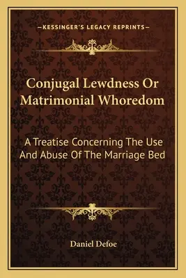 Conjugal Lewdness Or Matrimonial Whoredom: Tratado Sobre El Uso Y Abuso Del Lecho Matrimonial - Conjugal Lewdness Or Matrimonial Whoredom: A Treatise Concerning The Use And Abuse Of The Marriage Bed