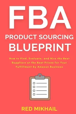 FBA Product Sourcing Blueprint: Cómo encontrar, evaluar y contratar a los mejores proveedores a los mejores precios para su negocio de Fulfillment by Amazon - FBA Product Sourcing Blueprint: How to Find, Evaluate, and Hire the Best Suppliers at the Best Prices for Your Fulfillment by Amazon Business