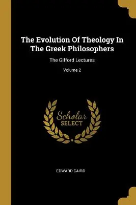 La evolución de la teología en los filósofos griegos: Las conferencias de Gifford; Volumen 2 - The Evolution Of Theology In The Greek Philosophers: The Gifford Lectures; Volume 2