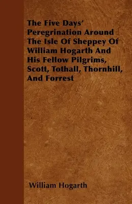 La peregrinación de cinco días alrededor de la isla de Sheppey de William Hogarth y sus compañeros peregrinos, Scott, Tothall, Thornhill y Forrest - The Five Days' Peregrination Around The Isle Of Sheppey Of William Hogarth And His Fellow Pilgrims, Scott, Tothall, Thornhill, And Forrest