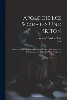 Apología de Sócrates y Critón: Nebst Den Schluszkapiteln Des Phaidon Und Der Lobrede Des Alkibiades Auf Sokrates Aus Dem Symposion - Apologie Des Sokrates Und Kriton: Nebst Den Schluszkapiteln Des Phaidon Und Der Lobrede Des Alkibiades Auf Sokrates Aus Dem Symposion