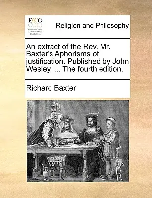 Un extracto del REV. Mr. Baxter's Aphorisms of Justification. Publicado por John Wesley, ... la Cuarta Edición. - An Extract of the REV. Mr. Baxter's Aphorisms of Justification. Published by John Wesley, ... the Fourth Edition.