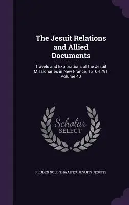 Las relaciones de los jesuitas y documentos conexos: Viajes y exploraciones de los misioneros jesuitas en Nueva Francia, 1610-1791 Volumen 40 - The Jesuit Relations and Allied Documents: Travels and Explorations of the Jesuit Missionaries in New France, 1610-1791 Volume 40