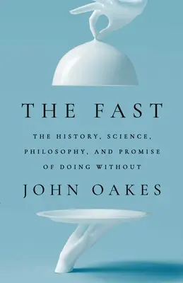 El ayuno: La historia, la ciencia, la filosofía y la promesa de prescindir de alimentos - The Fast: The History, Science, Philosophy, and Promise of Doing Without