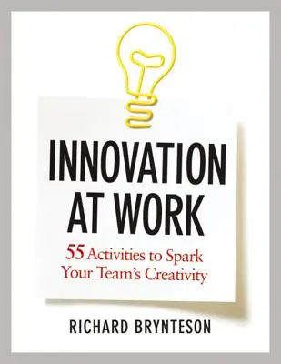 Innovación en el trabajo: 55 actividades para despertar la creatividad de su equipo - Innovation at Work: 55 Activities to Spark Your Team's Creativity