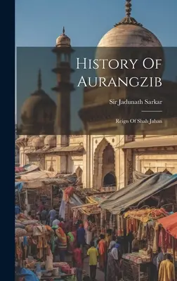 Historia de Aurangzib: El reinado de Shah Jahan - History Of Aurangzib: Reign Of Shah Jahan