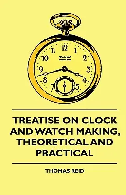 Tratado de relojería, teórico y práctico - Treatise On Clock And Watch Making, Theoretical And Practical