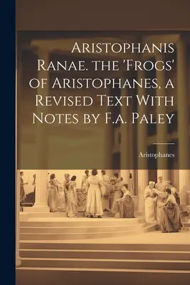 Aristophanis Ranae. Las 'Ranas' de Aristófanes, un texto revisado con notas de F.a. Paley - Aristophanis Ranae. the 'Frogs' of Aristophanes, a Revised Text With Notes by F.a. Paley