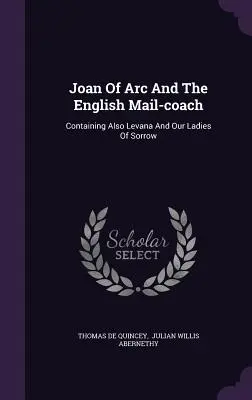 Juana de Arco y el correo inglés: Contiene también Levana y Nuestras damas de dolor - Joan Of Arc And The English Mail-coach: Containing Also Levana And Our Ladies Of Sorrow