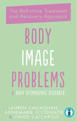 Problemas de imagen corporal y trastorno dismórfico corporal: El enfoque definitivo de tratamiento y recuperación - Body Image Problems and Body Dysmorphic Disorder: The Definitive Treatment and Recovery Approach