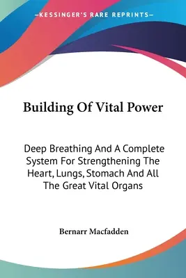 La Construcción Del Poder Vital: La respiración profunda y un sistema completo para fortalecer el corazón, los pulmones, el estómago y todos los grandes órganos vitales. - Building Of Vital Power: Deep Breathing And A Complete System For Strengthening The Heart, Lungs, Stomach And All The Great Vital Organs