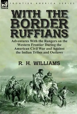 With the Border Ruffians: Aventuras con los Rangers en la Frontera Oeste durante la Guerra Civil Americana y contra las Tribus Indias y Ou - With the Border Ruffians: Adventures With the Rangers on the Western Frontier During the American Civil War and Against the Indian Tribes and Ou