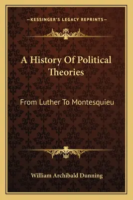 Historia de las teorías políticas: De Lutero a Montesquieu - A History Of Political Theories: From Luther To Montesquieu