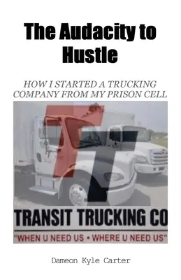 The Audacity to Hustle, Cómo monté una empresa de camiones desde mi celda de la cárcel - The Audacity to Hustle, How I started a trucking company from my prison cell