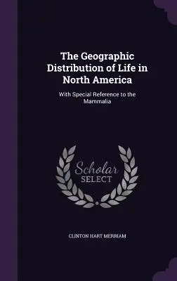 La distribución geográfica de la vida en América del Norte: Con especial referencia a los mamíferos - The Geographic Distribution of Life in North America: With Special Reference to the Mammalia