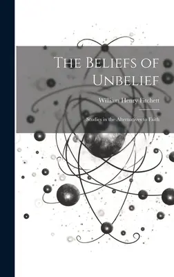 Las creencias de la incredulidad: Estudios sobre las alternativas a la fe - The Beliefs of Unbelief: Studies in the Alternatives to Faith