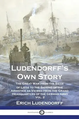 La historia de Ludendorff: La Gran Guerra, desde el sitio de Lige hasta la firma del armisticio, vista desde el Gran Cuartel General de la República Federal de Alemania. - Ludendorff's Own Story: The Great War from the Siege of Lige to the Signing of the Armistice as Viewed from the Grand Headquarters of the Ger