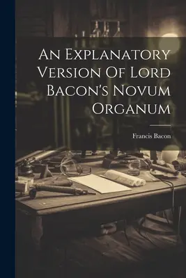 Versión explicativa del Novum Organum de Lord Bacon - An Explanatory Version Of Lord Bacon's Novum Organum