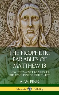 Las parábolas proféticas de Mateo 13: La profecía del Nuevo Testamento en las enseñanzas de Jesucristo (Tapa dura) - The Prophetic Parables of Matthew 13: New Testament Prophecy in the Teachings of Jesus Christ (Hardcover)