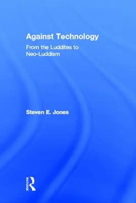 Contra la tecnología: De los luditas al neoludismo - Against Technology: From the Luddites to Neo-Luddism