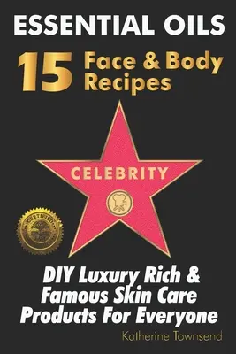 Aceites Esenciales 15 Recetas Faciales y Corporales de Famosos: DIY Productos de lujo para el cuidado de la piel de ricos y famosos para todos - Essential Oils 15 Celebrity Face & Body Recipes: DIY Luxury Rich & Famous Skin Care Products For Everyone