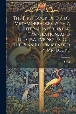 El primer libro de las Metamorfosis de Ovidio, con traducción literal interlineal y notas ilustrativas, según el plan recomendado por el Sr. Locke - The First Book of Ovid's Metamorphoses, with a Literal Interlinear Translation, and Illustrative Notes, On the Plan Recommended by Mr. Locke