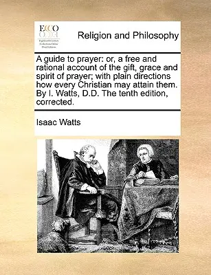 Una guía para la oración: O, un relato libre y racional del don, la gracia y el espíritu de la oración; con instrucciones sencillas sobre cómo todo cristiano puede... - A Guide to Prayer: Or, a Free and Rational Account of the Gift, Grace and Spirit of Prayer; With Plain Directions How Every Christian May