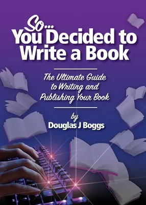 Así que ha decidido escribir un libro: La guía definitiva para escribir y publicar su libro - So, You Decided To Write A Book: The Ultimate Guide to Writing and Publishing Your Book